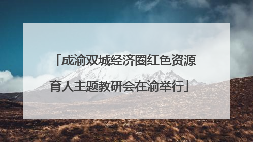 成渝双城经济圈红色资源育人主题教研会在渝举行