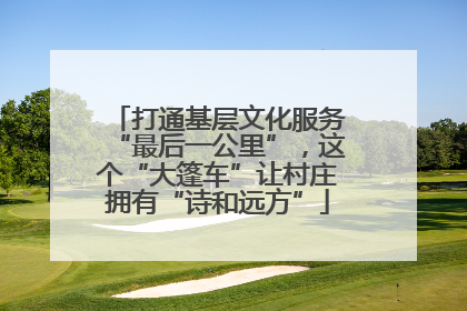 打通基层文化服务“最后一公里”，这个“大篷车”让村庄拥有“诗和远方”