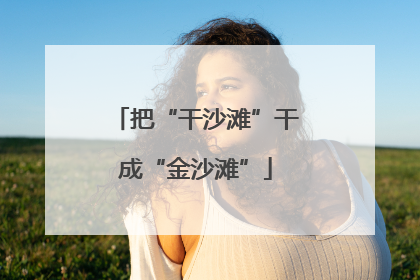 把“干沙滩”干成“金沙滩”