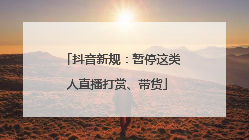 抖音新规：暂停这类人直播打赏、带货