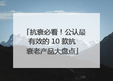 抗衰必看！公认最有效的 10 款抗衰老产品大盘点