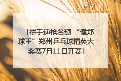 拼手速抢名额 “健郑球王”郑州乒乓球精英大奖赛7月11日开赛