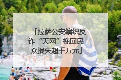 拉萨公安编织反诈“天网”挽回民众损失超千万元