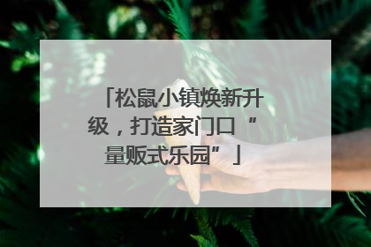 松鼠小镇焕新升级，打造家门口“量贩式乐园”