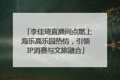 李佳琦直播间点燃上海乐高乐园热情，引领IP消费与文旅融合