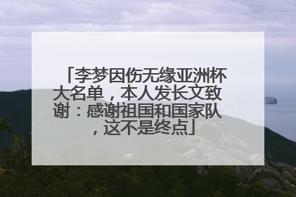 李梦因伤无缘亚洲杯大名单，本人发长文致谢：感谢祖国和国家队，这不是终点