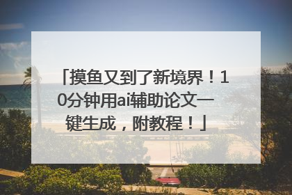 摸鱼又到了新境界！10分钟用ai辅助论文一键生成，附教程！