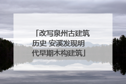 改写泉州古建筑历史 安溪发现明代早期木构建筑