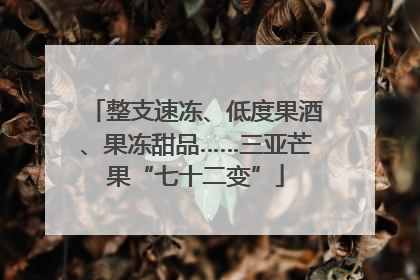 整支速冻、低度果酒、果冻甜品……三亚芒果“七十二变”