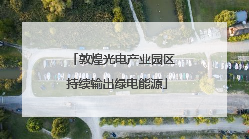敦煌光电产业园区持续输出绿电能源