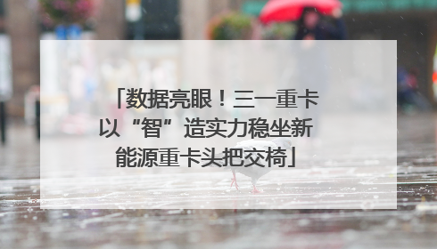 数据亮眼！三一重卡以“智”造实力稳坐新能源重卡头把交椅