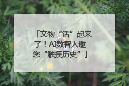 文物“活”起来了！AI数智人邀您“触摸历史”