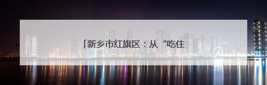 新乡市红旗区：从“吃住用”入手 贴心护航高考