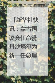 新华社快讯：蒙古国议会任命赞丹沙塔尔为新一任总理