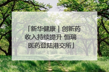 新华健康｜创新药收入持续提升 恒瑞医药登陆港交所