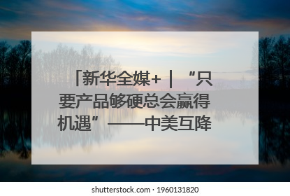 新华全媒+｜“只要产品够硬总会赢得机遇”——中美互降关税落地一线观察