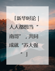 新华时论｜人人都想当“南哥”，共同成就“苏大强”