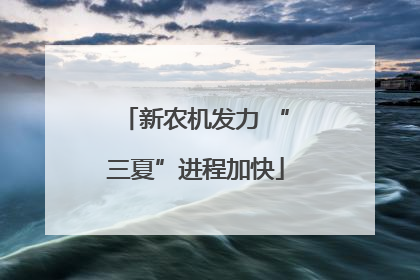 新农机发力 “三夏”进程加快