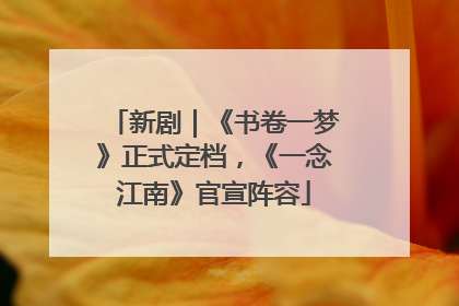 新剧｜《书卷一梦》正式定档，《一念江南》官宣阵容