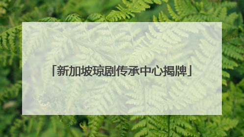 新加坡琼剧传承中心揭牌