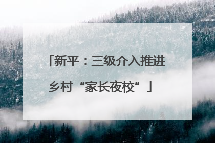 新平：三级介入推进乡村“家长夜校”