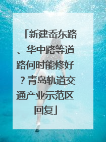 新建岙东路、华中路等道路何时能修好？青岛轨道交通产业示范区回复