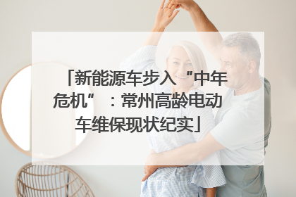 新能源车步入“中年危机”：常州高龄电动车维保现状纪实