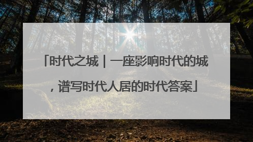 时代之城｜一座影响时代的城，谱写时代人居的时代答案