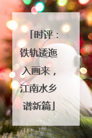 时评：铁轨逶迤入画来，江南水乡谱新篇