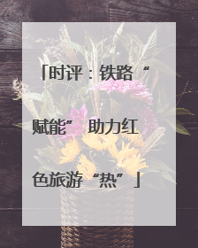 时评：铁路“赋能” 助力红色旅游“热”