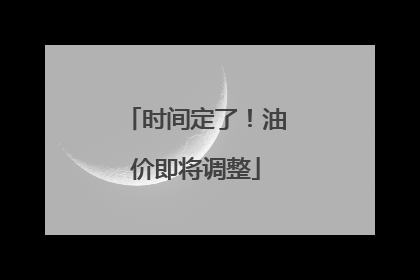 时间定了！油价即将调整