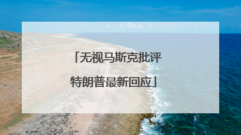 无视马斯克批评 特朗普最新回应