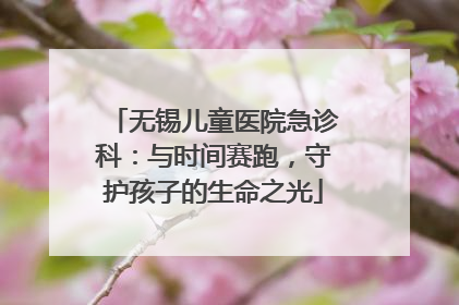 无锡儿童医院急诊科：与时间赛跑，守护孩子的生命之光