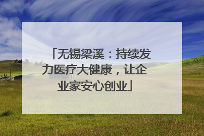 无锡梁溪：持续发力医疗大健康，让企业家安心创业