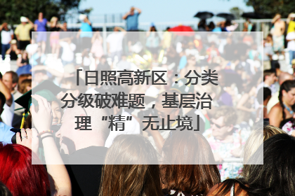 日照高新区：分类分级破难题，基层治理“精”无止境