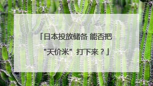 日本投放储备 能否把“天价米”打下来？