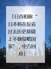 日首相称“日本将在反省过去历史基础上不做侵略国家”，中方回应