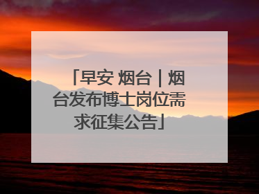 早安 烟台｜烟台发布博士岗位需求征集公告