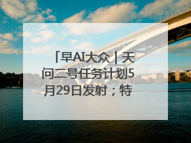 早AI大众｜天问二号任务计划5月29日发射；特朗普再威胁削减哈佛拨款