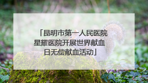 昆明市第一人民医院星耀医院开展世界献血日无偿献血活动