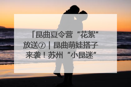 昆曲夏令营“花絮”放送⑦｜昆曲萌娃搭子来袭！苏州“小昆迷”姐弟期待同台演绎“姑苏水磨调”