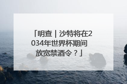 明查｜沙特将在2034年世界杯期间放宽禁酒令？