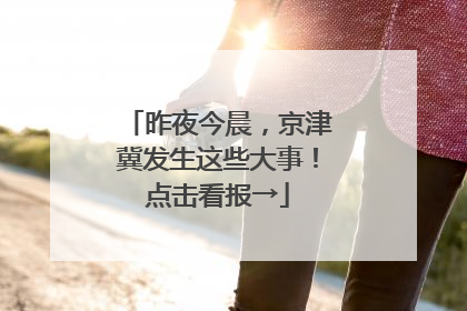 昨夜今晨，京津冀发生这些大事！点击看报→