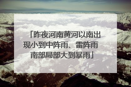 昨夜河南黄河以南出现小到中阵雨、雷阵雨 南部局部大到暴雨