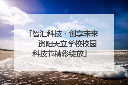 智汇科技・创享未来——资阳天立学校校园科技节精彩绽放