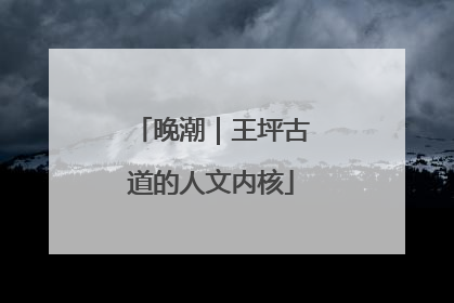 晚潮｜王坪古道的人文内核