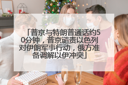 普京与特朗普通话约50分钟，普京谴责以色列对伊朗军事行动，俄方准备调解以伊冲突