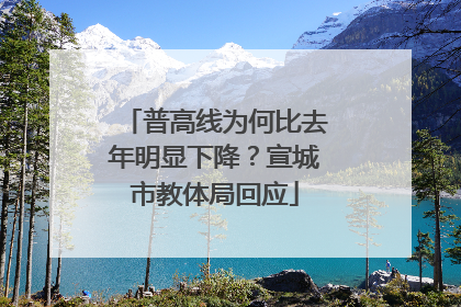 普高线为何比去年明显下降？宣城市教体局回应