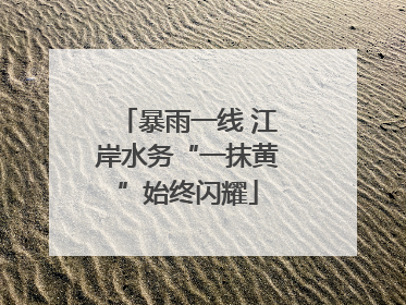 暴雨一线 江岸水务“一抹黄”始终闪耀