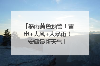 暴雨黄色预警！雷电+大风+大暴雨！安徽最新天气